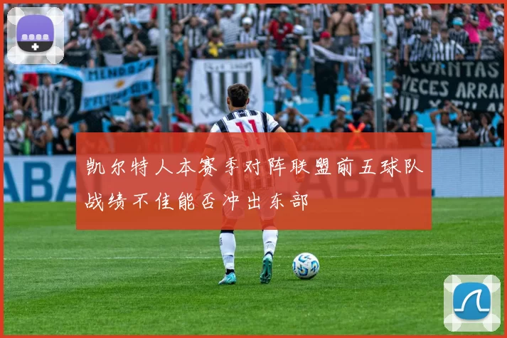 凯尔特人本赛季对阵联盟前五球队战绩不佳能否冲出东部