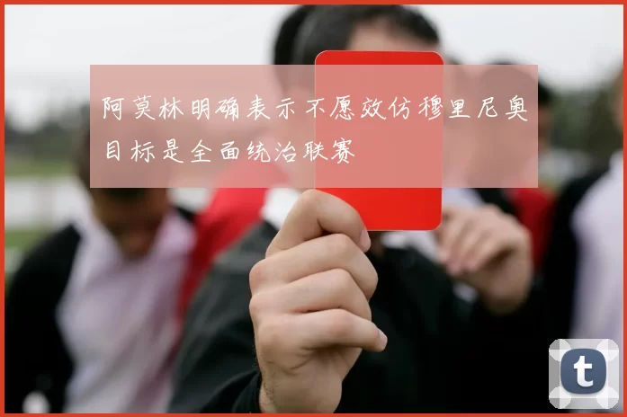 阿莫林明确表示不愿效仿穆里尼奥目标是全面统治联赛