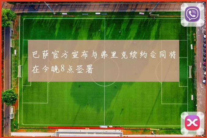 巴萨官方宣布与弗里克续约合同将在今晚8点签署