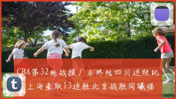 CBA第32轮战报广东终结四川连败纪录上海豪取13连胜北京战胜同曦福建不敌辽宁