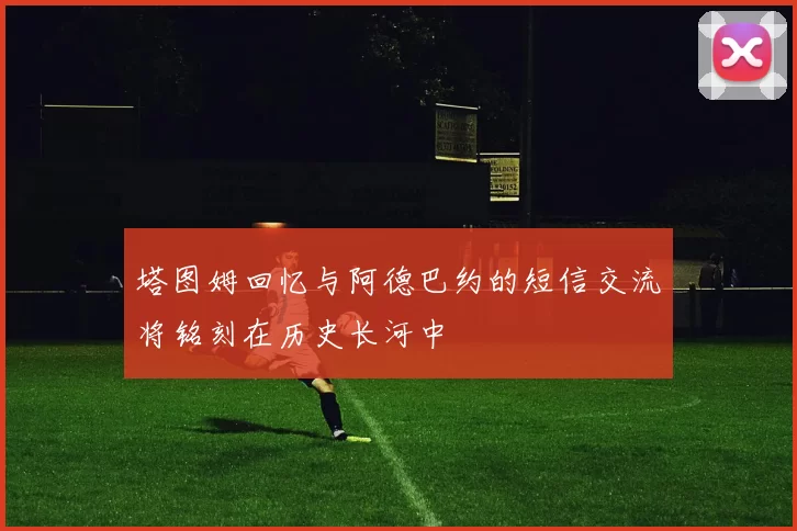 塔图姆回忆与阿德巴约的短信交流将铭刻在历史长河中