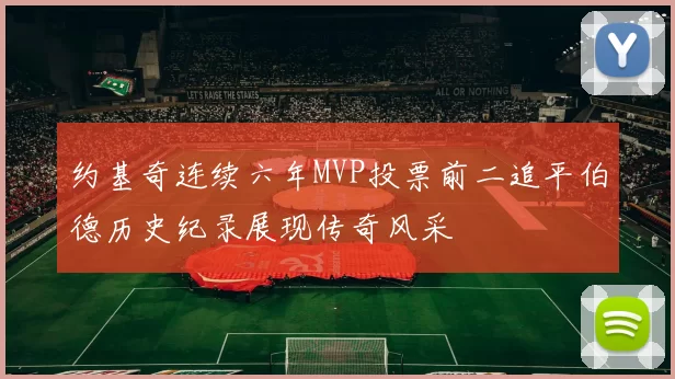 约基奇连续六年MVP投票前二追平伯德历史纪录展现传奇风采