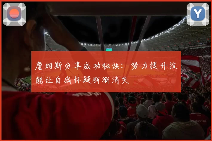 詹姆斯分享成功秘诀：努力提升技能让自我怀疑渐渐消失