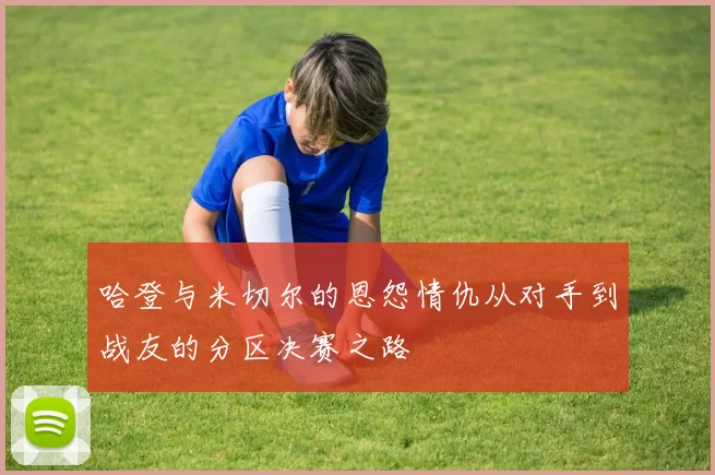 哈登与米切尔的恩怨情仇从对手到战友的分区决赛之路