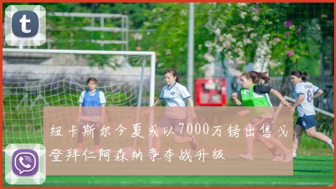 纽卡斯尔今夏或以7000万镑出售戈登拜仁阿森纳争夺战升级