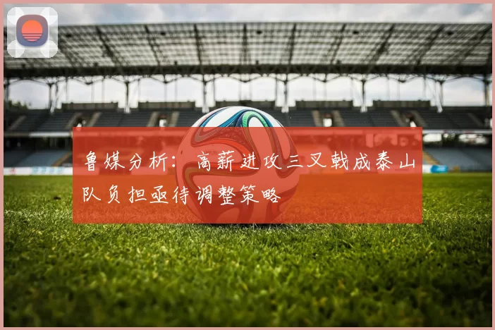 鲁媒分析：高薪进攻三叉戟成泰山队负担亟待调整策略