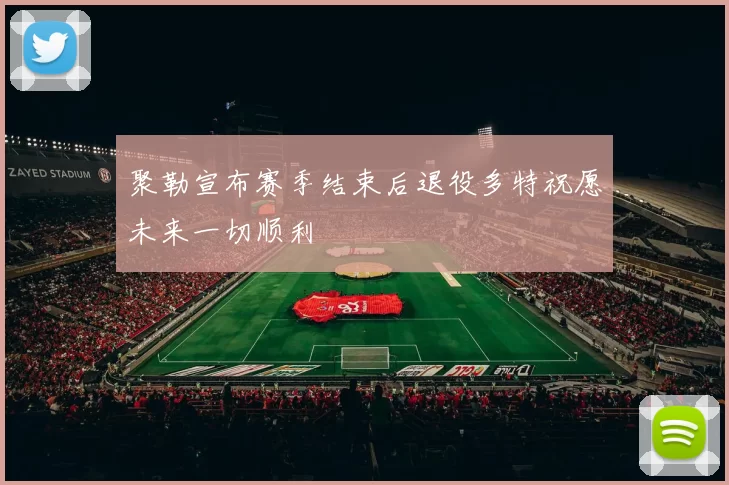 聚勒宣布赛季结束后退役多特祝愿未来一切顺利