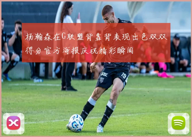 杨瀚森在G联盟背靠背表现出色双双得分官方海报庆祝精彩瞬间